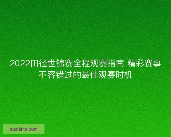 2022田径世锦赛全程观赛指南 精彩赛事不容错过的最佳观赛时机